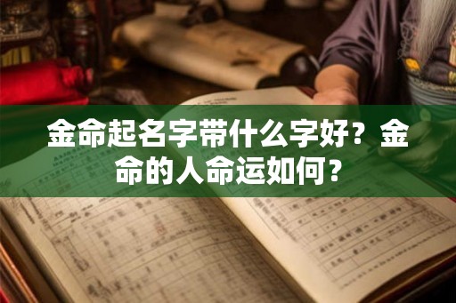金命起名字带什么字好？金命的人命运如何？