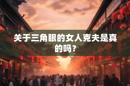 关于三角眼的女人克夫是真的吗？