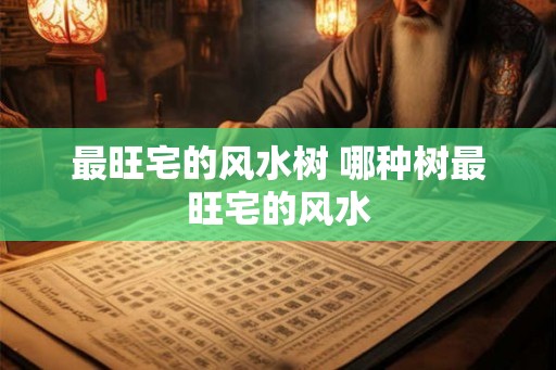 最旺宅的风水树 哪种树最旺宅的风水