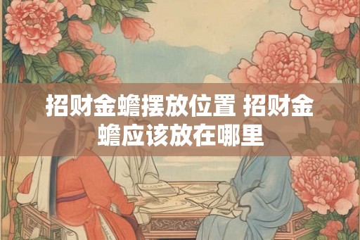 招财金蟾摆放位置 招财金蟾应该放在哪里