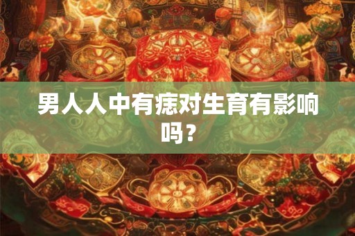 男人人中有痣对生育有影响吗？