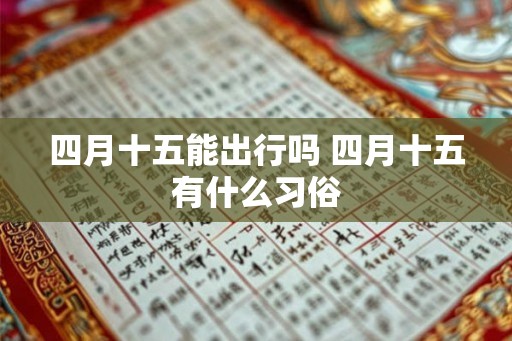 四月十五能出行吗 四月十五有什么习俗 四月十五能出行吗 四月十五有什么习俗