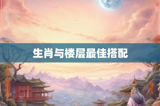生肖与楼层最佳搭配