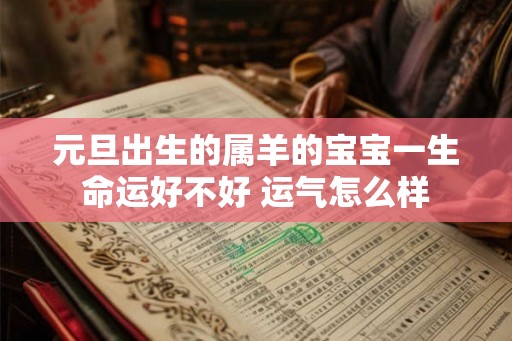 元旦出生的属羊的宝宝一生命运好不好 运气怎么样