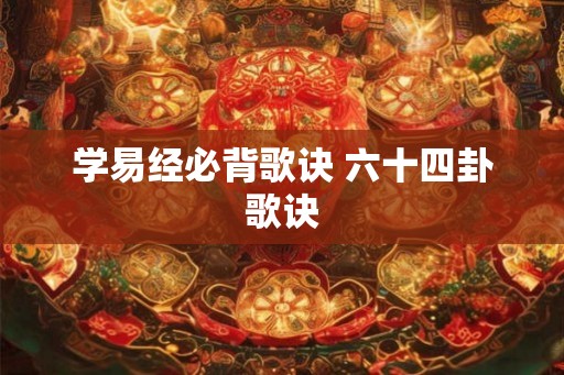 学易经必背歌诀 六十四卦歌诀