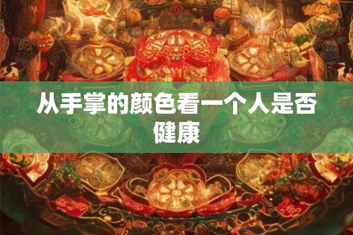 从手掌的颜色看一个人是否健康 从手掌的颜色看一个人是否健康