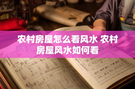 农村房屋怎么看风水 农村房屋风水如何看