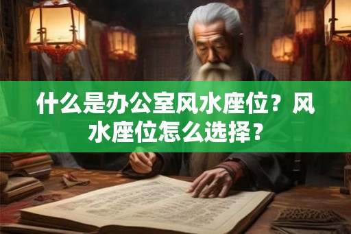 什么是办公室风水座位？风水座位怎么选择？