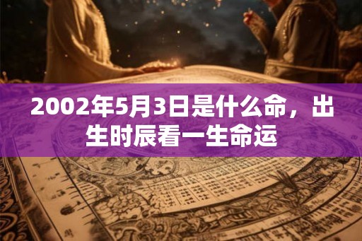 2002年5月3日是什么命，出生时辰看一生命运