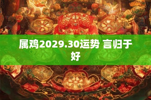 属鸡2029.30运势 言归于好