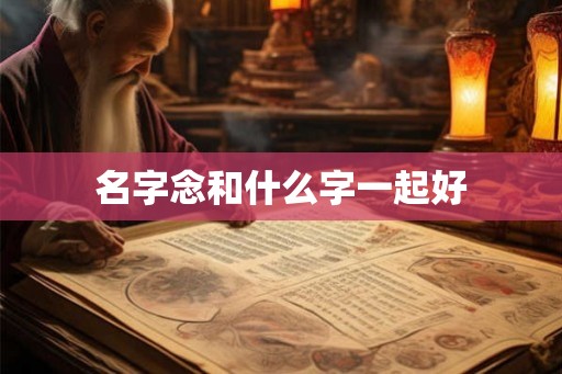 名字念和什么字一起好