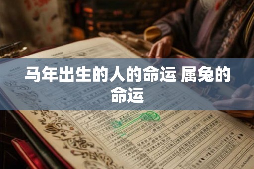马年出生的人的命运 属兔的命运 马年出生的人的命运 属兔的命运