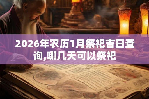 2026年农历1月祭祀吉日查询,哪几天可以祭祀