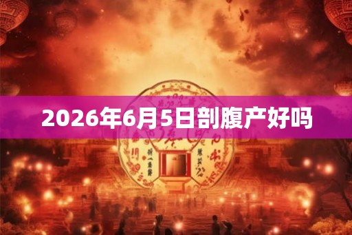 2026年6月5日剖腹产好吗