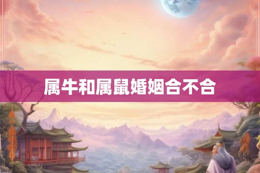 属牛和属鼠婚姻合不合 属牛和属鼠婚姻合不合