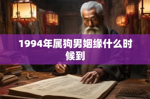 1994年属狗男姻缘什么时候到