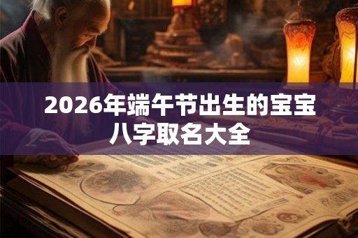 2026年端午节出生的宝宝八字取名大全