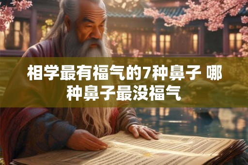 相学最有福气的7种鼻子 哪种鼻子最没福气