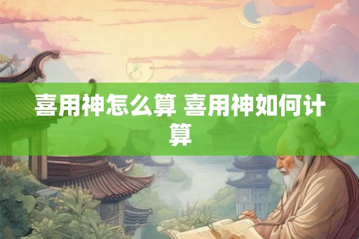 喜用神怎么算 喜用神如何计算