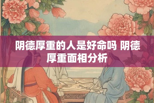 阴德厚重的人是好命吗 阴德厚重面相分析