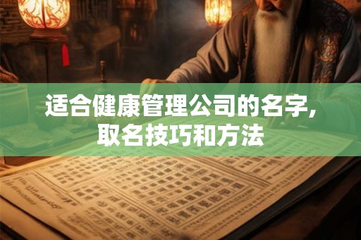 适合健康管理公司的名字,取名技巧和方法 适合健康管理公司的名字,取名技巧和方法