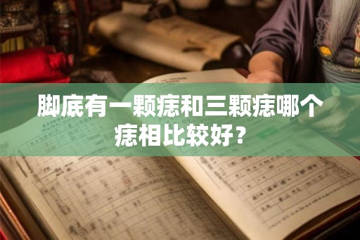 脚底有一颗痣和三颗痣哪个痣相比较好？