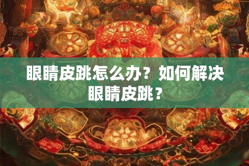 眼睛皮跳怎么办？如何解决眼睛皮跳？