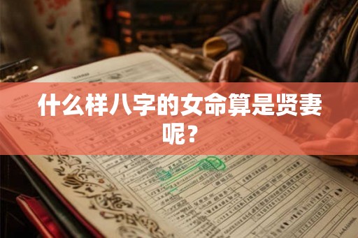 什么样八字的女命算是贤妻呢？
