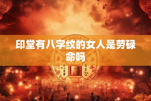印堂有八字纹的女人是劳碌命吗