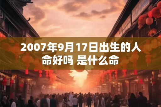 2007年9月17日出生的人命好吗 是什么命