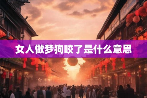 女人做梦狗咬了是什么意思 女人做梦狗咬了是什么意思