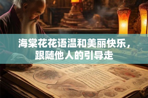 海棠花花语温和美丽快乐,跟随他人的引导走 海棠花花语温和美丽快乐,跟随他人的引导走