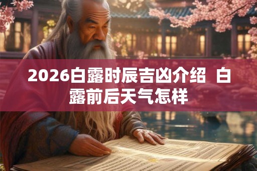 2026白露时辰吉凶介绍  白露前后天气怎样