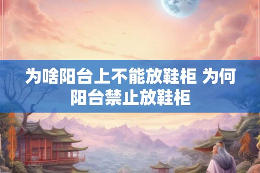 为啥阳台上不能放鞋柜 为何阳台禁止放鞋柜