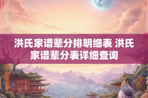 洪氏家谱辈分排明细表 洪氏家谱辈分表详细查询