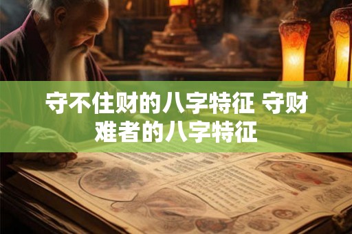 守不住财的八字特征 守财难者的八字特征