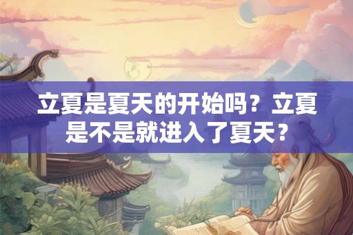 立夏是夏天的开始吗？立夏是不是就进入了夏天？