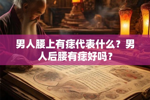 男人腰上有痣代表什么？男人后腰有痣好吗？