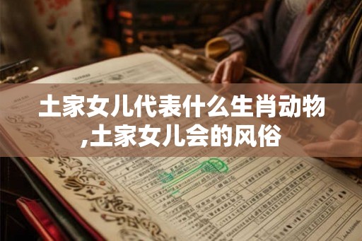 土家女儿代表什么生肖动物,土家女儿会的风俗