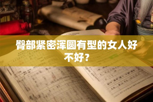 臀部紧密浑圆有型的女人好不好？