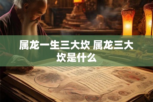 属龙一生三大坎 属龙三大坎是什么