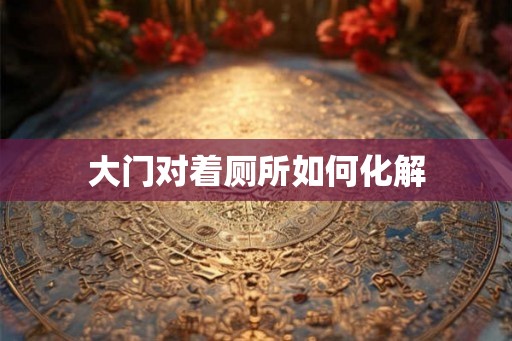 大门对着厕所如何化解