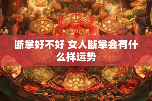 断掌好不好 女人断掌会有什么样运势