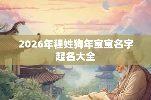 2026年程姓狗年宝宝名字起名大全