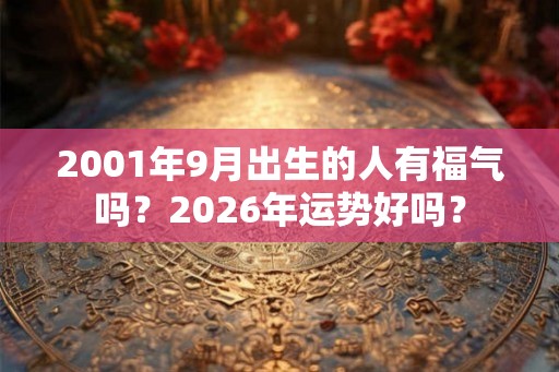 2001年9月出生的人有福气吗？2026年运势好吗？