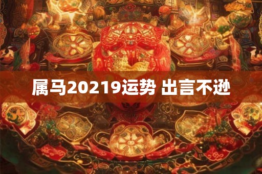属马20219运势 出言不逊 属马20219运势 出言不逊