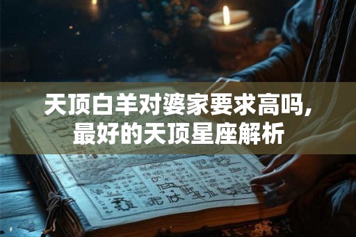 天顶白羊对婆家要求高吗,最好的天顶星座解析