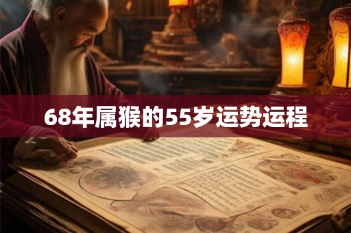 68年属猴的55岁运势运程