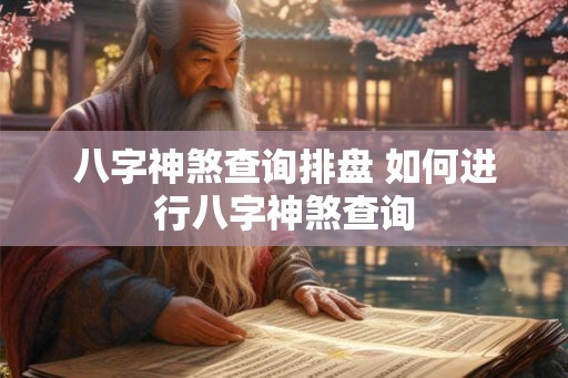 八字神煞查询排盘 如何进行八字神煞查询