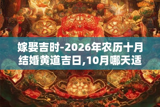 嫁娶吉时-2026年农历十月结婚黄道吉日,10月哪天适合结婚
